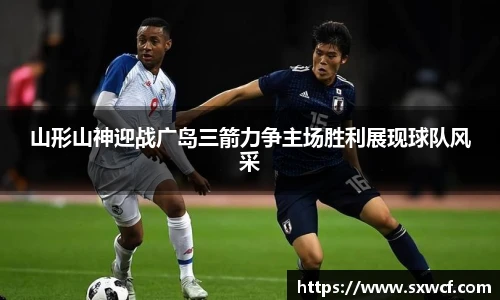 山形山神迎战广岛三箭力争主场胜利展现球队风采