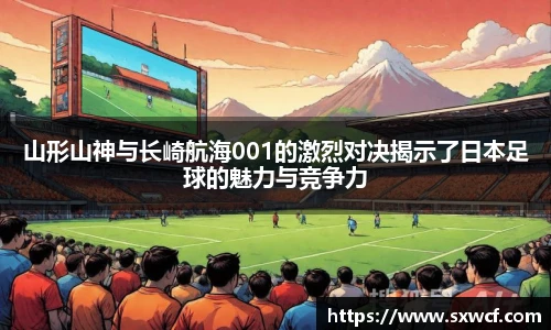 山形山神与长崎航海001的激烈对决揭示了日本足球的魅力与竞争力