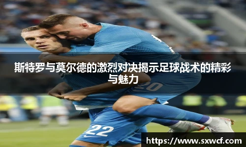 斯特罗与莫尔德的激烈对决揭示足球战术的精彩与魅力