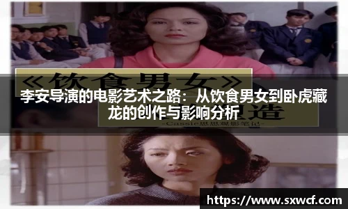 李安导演的电影艺术之路：从饮食男女到卧虎藏龙的创作与影响分析