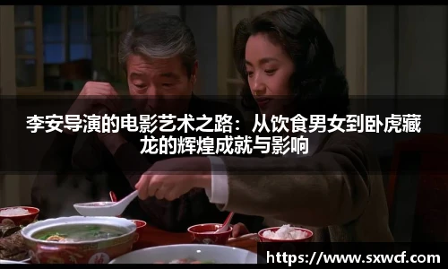 李安导演的电影艺术之路：从饮食男女到卧虎藏龙的辉煌成就与影响
