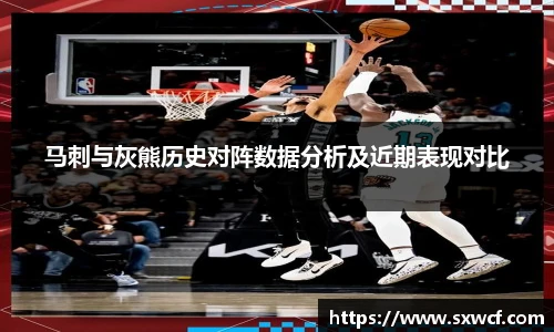 马刺与灰熊历史对阵数据分析及近期表现对比
