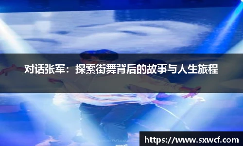 lewin乐玩官网对话张军：探索街舞背后的故事与人生旅程