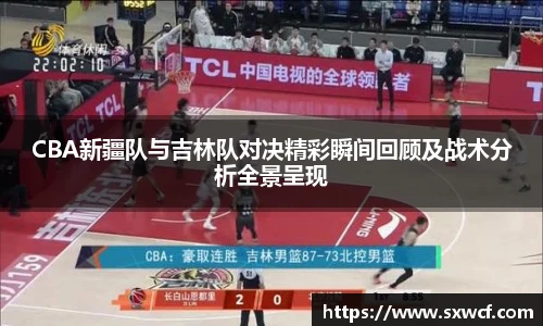 lewin乐玩官网CBA新疆队与吉林队对决精彩瞬间回顾及战术分析全景呈现