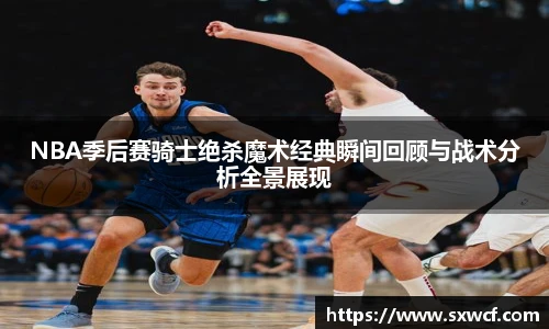 NBA季后赛骑士绝杀魔术经典瞬间回顾与战术分析全景展现