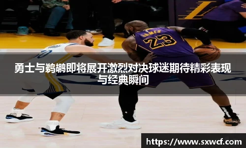 lewin乐玩官网勇士与鹈鹕即将展开激烈对决球迷期待精彩表现与经典瞬间