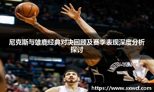 尼克斯与雄鹿经典对决回顾及赛季表现深度分析探讨