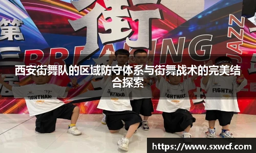 西安街舞队的区域防守体系与街舞战术的完美结合探索