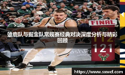 雄鹿队与掘金队常规赛经典对决深度分析与精彩回顾