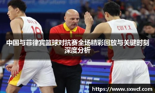 中国与菲律宾篮球对抗赛全场精彩回放与关键时刻深度分析