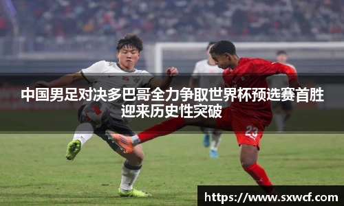lewin乐玩官网中国男足对决多巴哥全力争取世界杯预选赛首胜迎来历史性突破