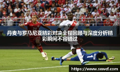 lewin乐玩官网丹麦与罗马尼亚精彩对决全程回顾与深度分析精彩瞬间不容错过