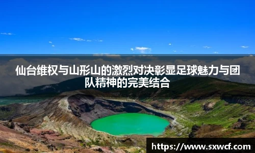 仙台维权与山形山的激烈对决彰显足球魅力与团队精神的完美结合