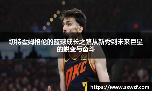 lewin乐玩官网切特霍姆格伦的篮球成长之路从新秀到未来巨星的蜕变与奋斗