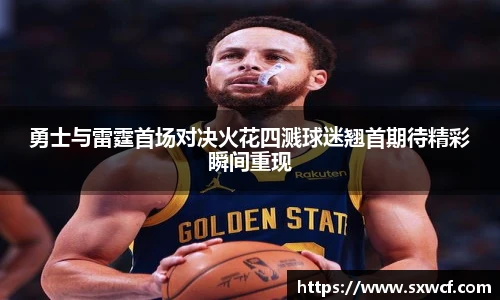 lewin乐玩官网勇士与雷霆首场对决火花四溅球迷翘首期待精彩瞬间重现