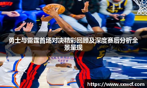 lewin乐玩官网勇士与雷霆首场对决精彩回顾及深度赛后分析全景呈现