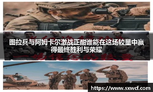 lewin乐玩官网图拉兵与阿姆卡尔激战正酣谁能在这场较量中赢得最终胜利与荣耀