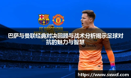 lewin乐玩官网巴萨与曼联经典对决回顾与战术分析揭示足球对抗的魅力与智慧