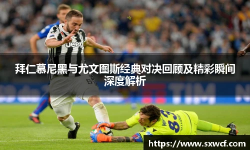 lewin乐玩官网拜仁慕尼黑与尤文图斯经典对决回顾及精彩瞬间深度解析
