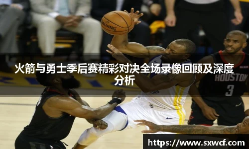 火箭与勇士季后赛精彩对决全场录像回顾及深度分析